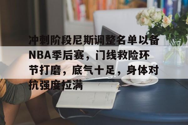爱游戏-冲刺阶段尼斯调整名单以备NBA季后赛，门线救险环节打磨，底气十足，身体对抗强度拉满的简单介绍